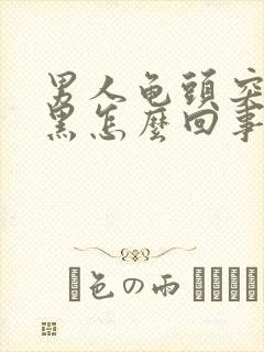 男人龟头突然变黑怎么回事