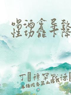 喝酒会导致男性性功能下降吗