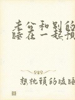 老公和别的女人睡在一起预示着什么