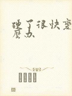 硬了很快变软怎么办