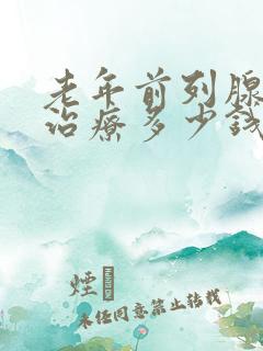 老年前列腺增生治疗多少钱