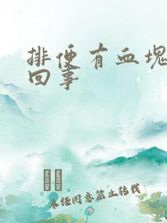 排便有血块怎么回事