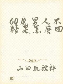 60岁男人不射精是怎么回事