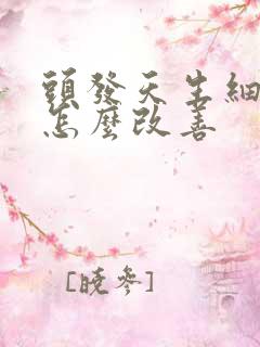 头发天生细软塌怎么改善