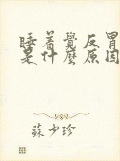 睡着觉反胃想吐是什么原因?