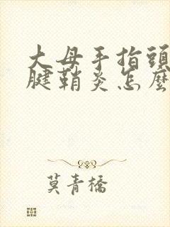 大母手指头那个腱鞘炎怎么治疗啊