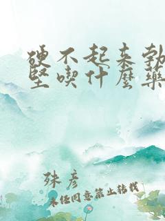 硬不起来勃起不坚吃什么药