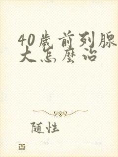 40岁前列腺增大怎么治