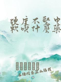 硬度不坚中途疲软吃什么药调理