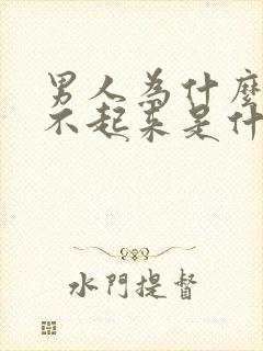 男人为什么会勃不起来是什么原因