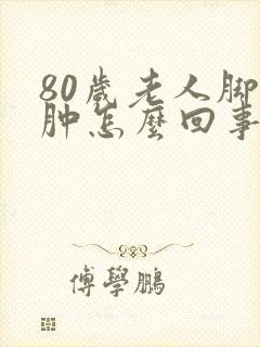 80岁老人脚浮肿怎么回事