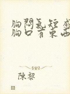 胸闷气短 感觉胸口有东西堵着