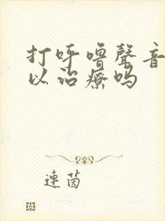 打呼噜声音大可以治疗吗