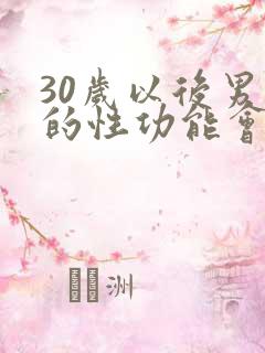 30岁以后男人的性功能会下降吗