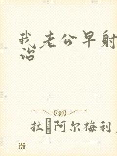 我老公早射怎么治