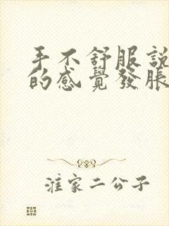 手不舒服说不出的感觉发胀