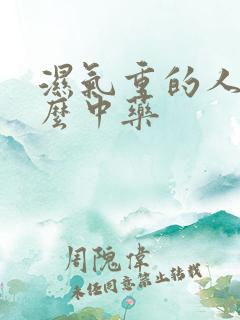 湿气重的人喝什么中药