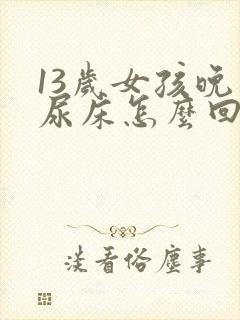 13岁女孩晚上尿床怎么回事