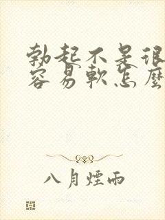 勃起不是很硬很容易软怎么调理