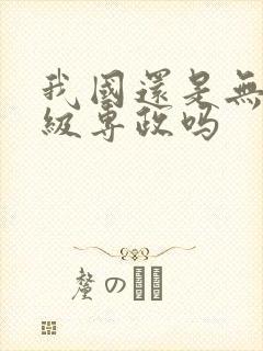 我国还是无产阶级专政吗