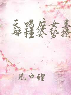 天蝎座女喜欢被哪种姿势撩