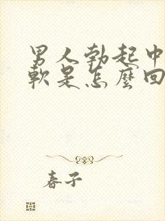 男人勃起中途疲软是怎么回事