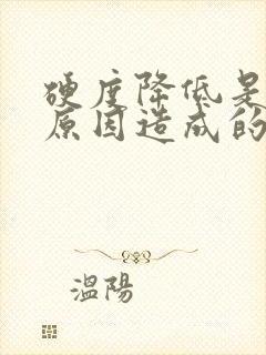 硬度降低是什么原因造成的