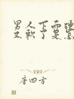 男人下面硬一下又软了是怎么回事