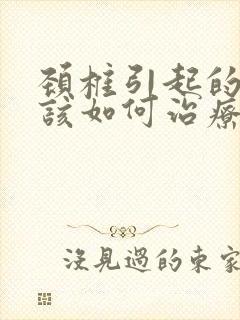 颈椎引起的头晕该如何治疗