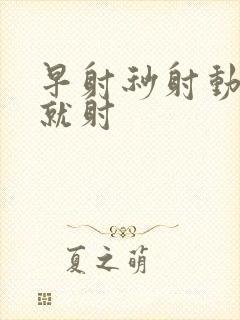 早射秒射动几下就射