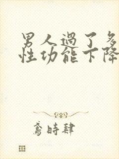 男人过了多少岁性功能下降