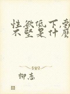 性欲低下,勃起不坚是什么原因