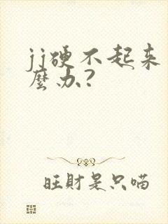 jj硬不起来怎么办?