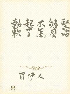 勃起不够坚硬秒软了怎么治疗