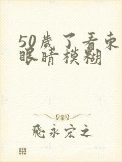 50岁了看东西眼睛模糊