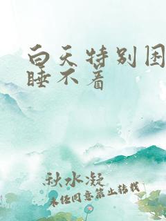 白天特别困晚上睡不着