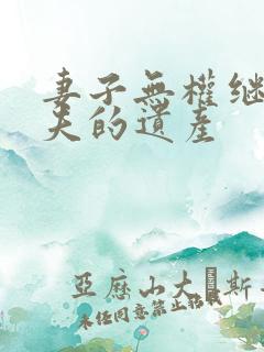 妻子无权继承丈夫的遗产