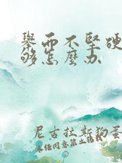 举而不坚硬度不够怎么办