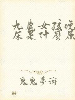 九岁女孩晚上尿床是什么原因