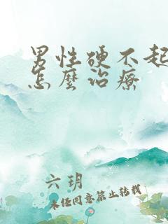 男性硬不起来该怎么治疗