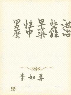 男性早些泄吃什么中药能治疗