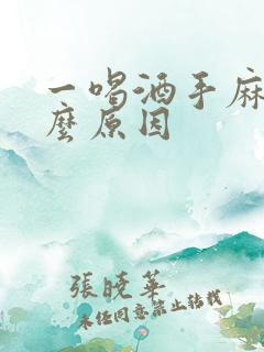 一喝酒手麻是什么原因