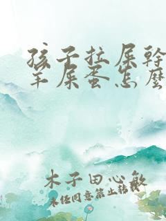 孩子拉屎干燥像羊屎蛋怎么回事