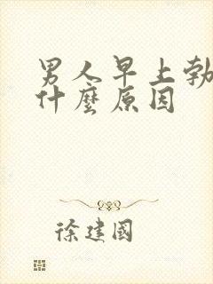 男人早上勃起是什么原因