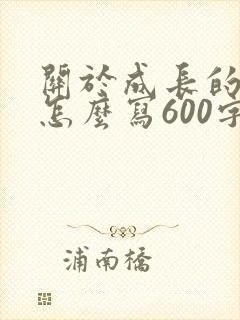 关于成长的作文怎么写600字