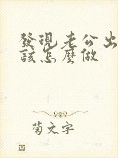 发现老公出轨了该怎么做