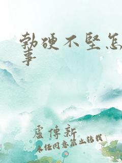 勃硬不坚怎么回事