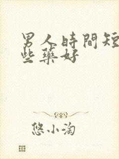 男人时间短用那些药好