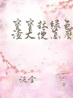 宝宝拉绿色豆腐渣大便怎么回事