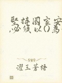 坚持国家安全观,必须以()为保障